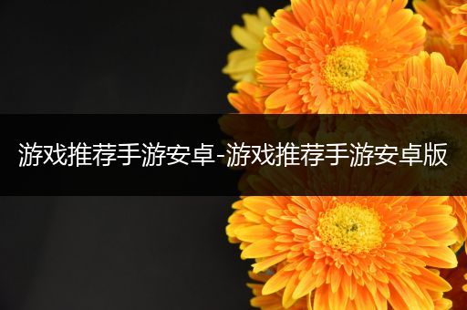 游戏推荐手游安卓-游戏推荐手游安卓版