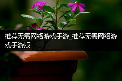 推荐无需网络游戏手游_推荐无需网络游戏手游版