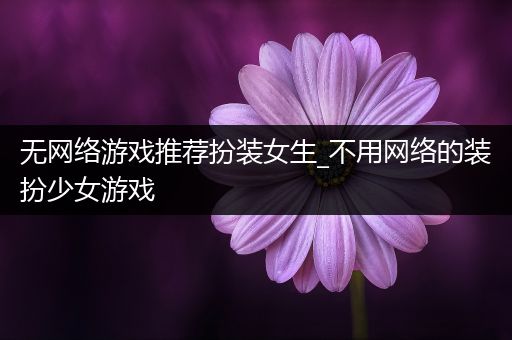 无网络游戏推荐扮装女生_不用网络的装扮少女游戏
