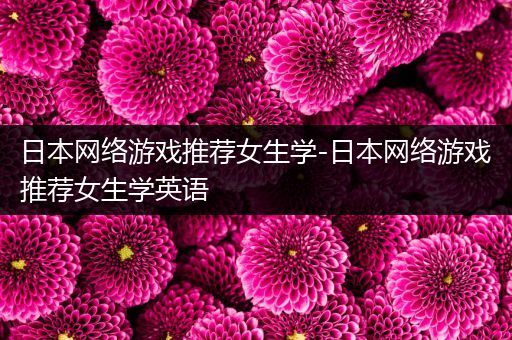 日本网络游戏推荐女生学-日本网络游戏推荐女生学英语