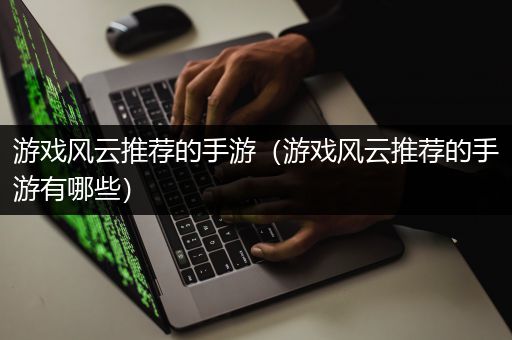 游戏风云推荐的手游（游戏风云推荐的手游有哪些）