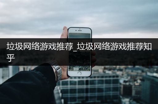 垃圾网络游戏推荐_垃圾网络游戏推荐知乎