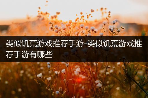 类似饥荒游戏推荐手游-类似饥荒游戏推荐手游有哪些