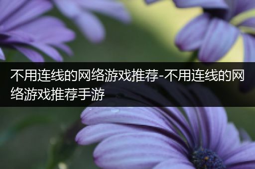 不用连线的网络游戏推荐-不用连线的网络游戏推荐手游