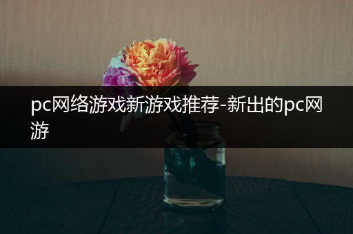pc网络游戏新游戏推荐-新出的pc网游
