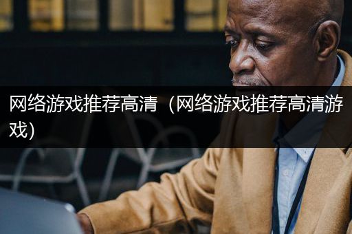 网络游戏推荐高清（网络游戏推荐高清游戏）