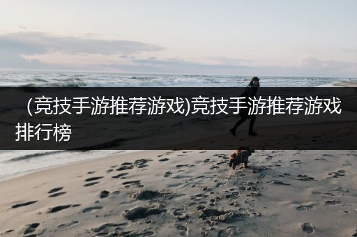 （竞技手游推荐游戏)竞技手游推荐游戏排行榜
