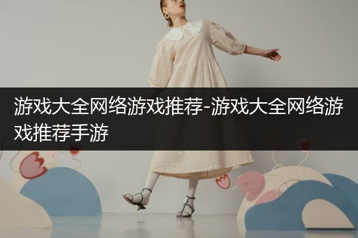 游戏大全网络游戏推荐-游戏大全网络游戏推荐手游