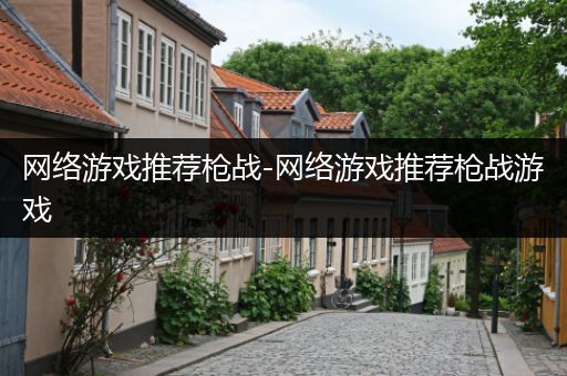 网络游戏推荐枪战-网络游戏推荐枪战游戏