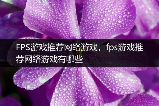 FPS游戏推荐网络游戏，fps游戏推荐网络游戏有哪些
