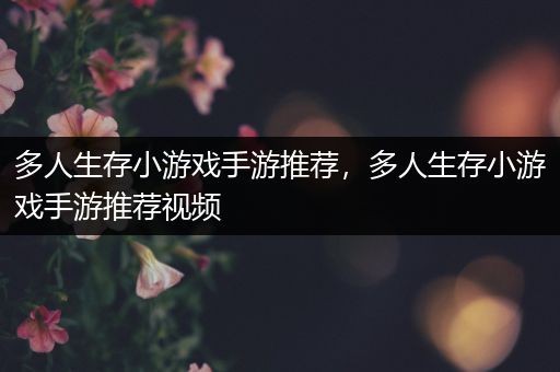 多人生存小游戏手游推荐，多人生存小游戏手游推荐视频