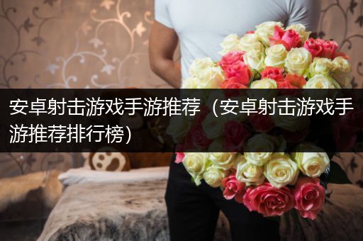 安卓射击游戏手游推荐（安卓射击游戏手游推荐排行榜）