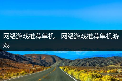 网络游戏推荐单机，网络游戏推荐单机游戏