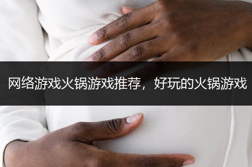 网络游戏火锅游戏推荐，好玩的火锅游戏