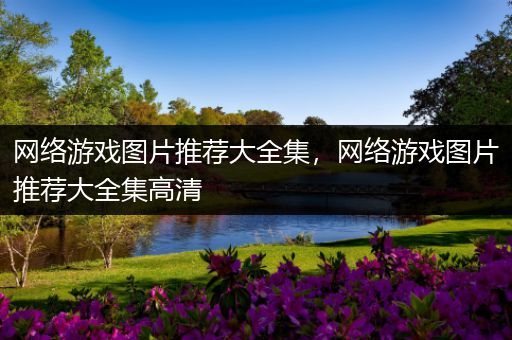 网络游戏图片推荐大全集，网络游戏图片推荐大全集高清
