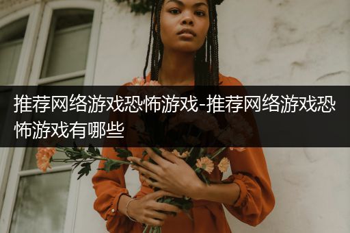推荐网络游戏恐怖游戏-推荐网络游戏恐怖游戏有哪些