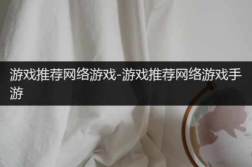 游戏推荐网络游戏-游戏推荐网络游戏手游
