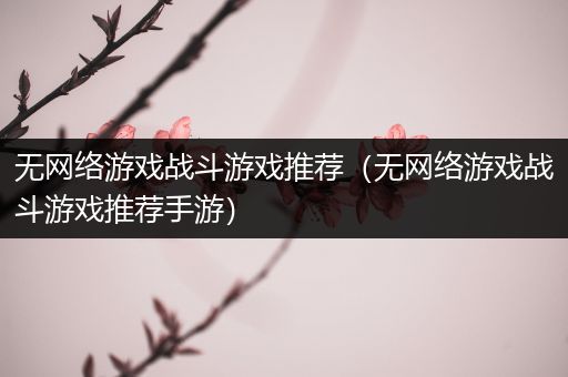 无网络游戏战斗游戏推荐（无网络游戏战斗游戏推荐手游）