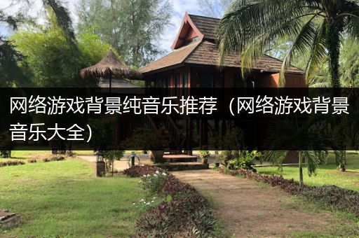网络游戏背景纯音乐推荐（网络游戏背景音乐大全）