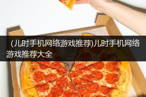 （儿时手机网络游戏推荐)儿时手机网络游戏推荐大全
