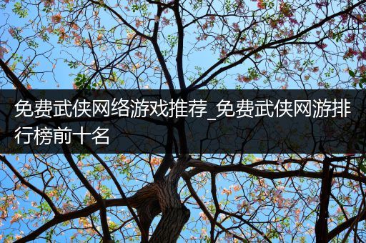 免费武侠网络游戏推荐_免费武侠网游排行榜前十名