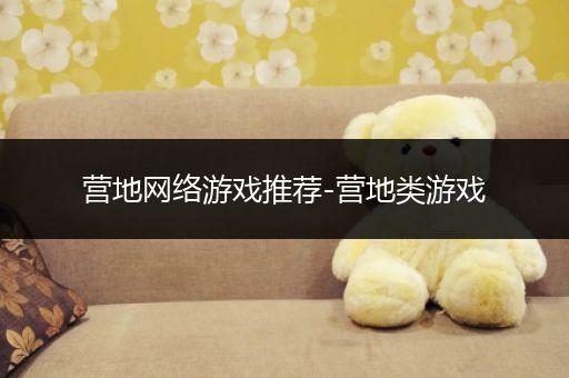 营地网络游戏推荐-营地类游戏