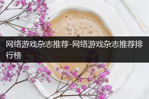 网络游戏杂志推荐-网络游戏杂志推荐排行榜