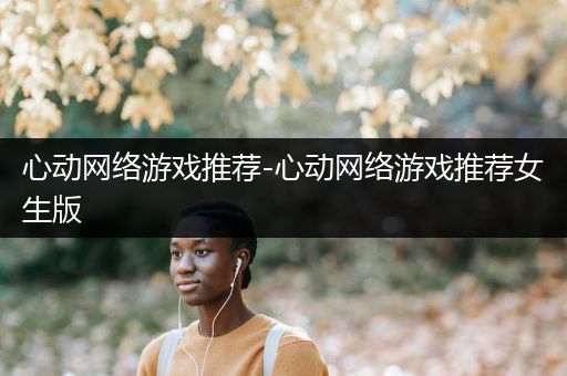 心动网络游戏推荐-心动网络游戏推荐女生版