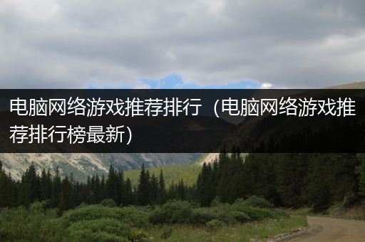 电脑网络游戏推荐排行（电脑网络游戏推荐排行榜最新）
