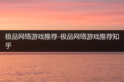 极品网络游戏推荐-极品网络游戏推荐知乎