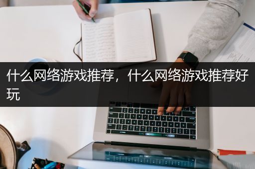 什么网络游戏推荐，什么网络游戏推荐好玩