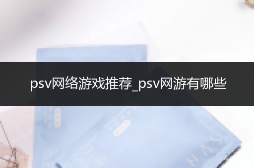 psv网络游戏推荐_psv网游有哪些