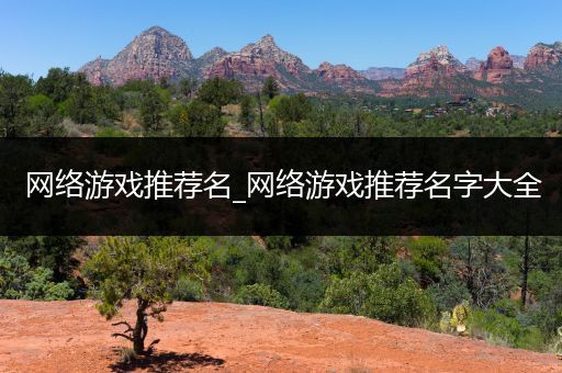 网络游戏推荐名_网络游戏推荐名字大全