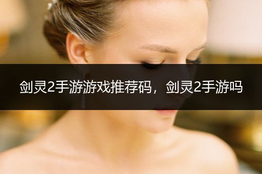 剑灵2手游游戏推荐码，剑灵2手游吗