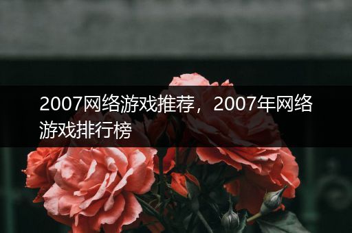 2007网络游戏推荐，2007年网络游戏排行榜