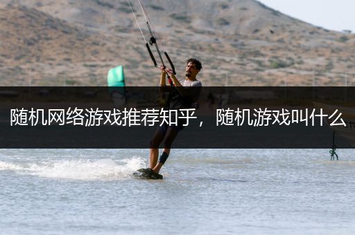 随机网络游戏推荐知乎，随机游戏叫什么