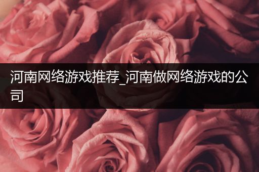 河南网络游戏推荐_河南做网络游戏的公司