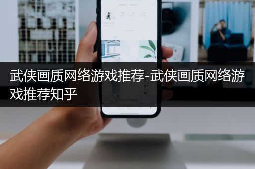 武侠画质网络游戏推荐-武侠画质网络游戏推荐知乎