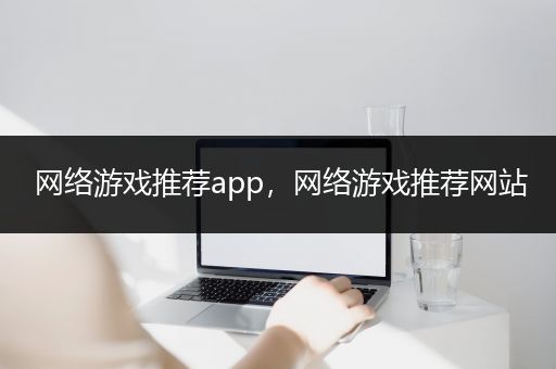 网络游戏推荐app，网络游戏推荐网站