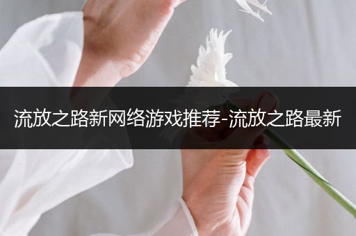 流放之路新网络游戏推荐-流放之路最新