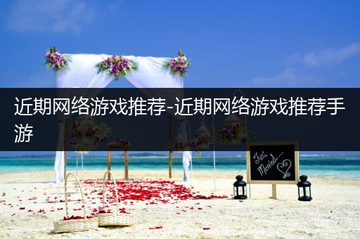 近期网络游戏推荐-近期网络游戏推荐手游