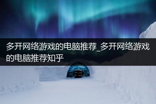 多开网络游戏的电脑推荐_多开网络游戏的电脑推荐知乎