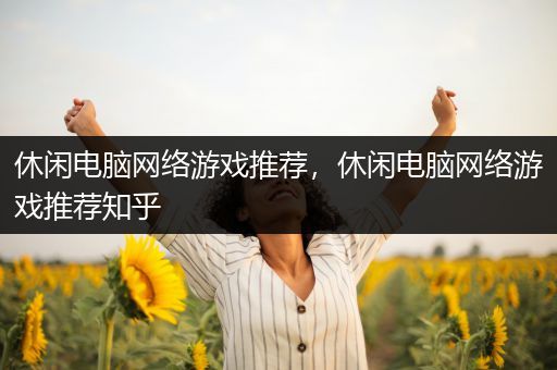 休闲电脑网络游戏推荐，休闲电脑网络游戏推荐知乎