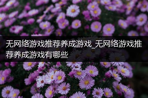 无网络游戏推荐养成游戏_无网络游戏推荐养成游戏有哪些