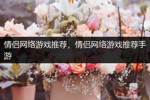 情侣网络游戏推荐，情侣网络游戏推荐手游
