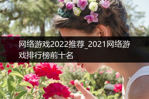网络游戏2022推荐_2021网络游戏排行榜前十名