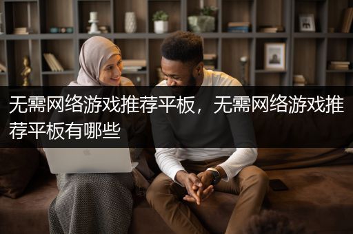 无需网络游戏推荐平板，无需网络游戏推荐平板有哪些