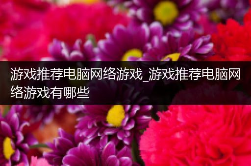 游戏推荐电脑网络游戏_游戏推荐电脑网络游戏有哪些
