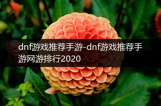 dnf游戏推荐手游-dnf游戏推荐手游网游排行2020