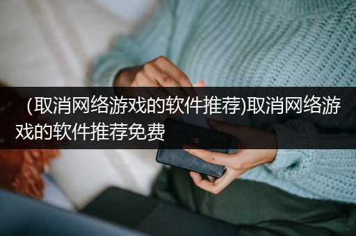 （取消网络游戏的软件推荐)取消网络游戏的软件推荐免费
